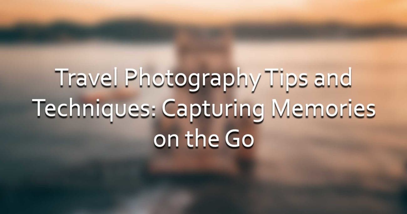 Travel Photography Tips and Techniques: Capturing Memories on the Go