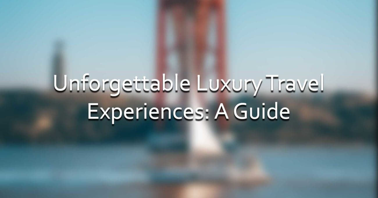 Unforgettable Luxury Travel Experiences: A Guide
